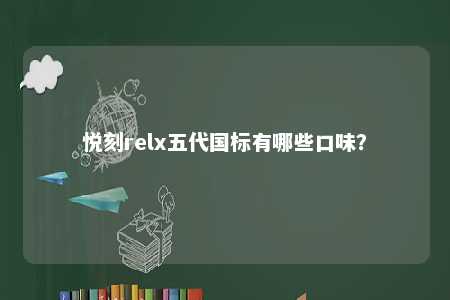 悦刻relx五代国标有哪些口味？ 